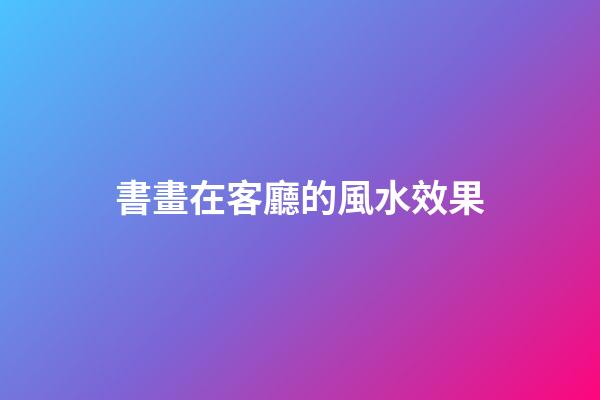 書畫在客廳的風水效果