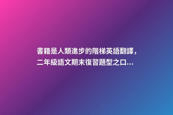書籍是人類進步的階梯英語翻譯，二年級語文期末復習題型之口語表達資料-第1張-觀點-玄機派