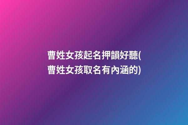 曹姓女孩起名押韻好聽(曹姓女孩取名有內涵的)