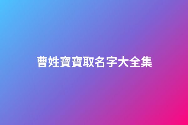 曹姓寶寶取名字大全集(曹姓寶寶起名大全集)-第1張-寶寶起名-玄機派
