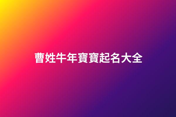 曹姓牛年寶寶起名大全(曹姓牛年寶寶起名大全一個字)-第1張-寶寶起名-玄機派