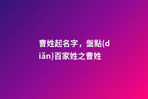 曹姓起名字，盤點(diǎn)百家姓之曹姓-第1張-觀點(diǎn)-玄機(jī)派