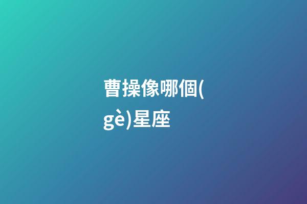 曹操像哪個(gè)星座
