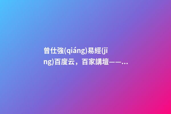 曾仕強(qiáng)易經(jīng)百度云，百家講壇——易經(jīng)的奧秘(曾仕強(qiáng))卦的象數(shù)理