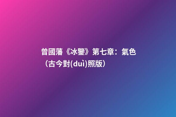 曾國藩《冰鑒》第七章：氣色（古今對(duì)照版）
