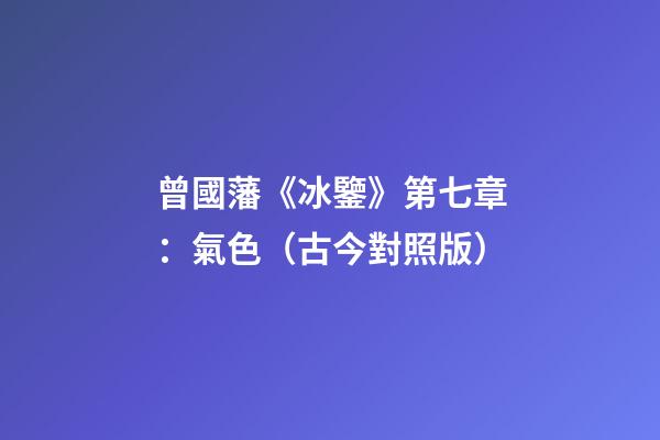 曾國藩《冰鑒》第七章：氣色（古今對照版）