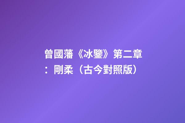 曾國藩《冰鑒》第二章：剛柔（古今對照版）