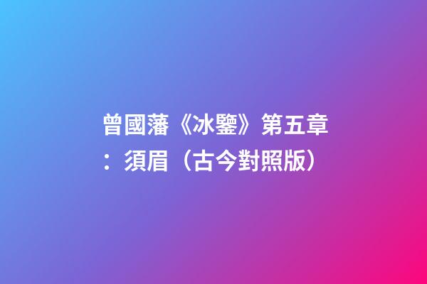 曾國藩《冰鑒》第五章：須眉（古今對照版）
