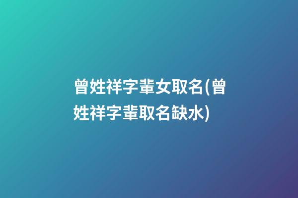 曾姓祥字輩女取名(曾姓祥字輩取名缺水)