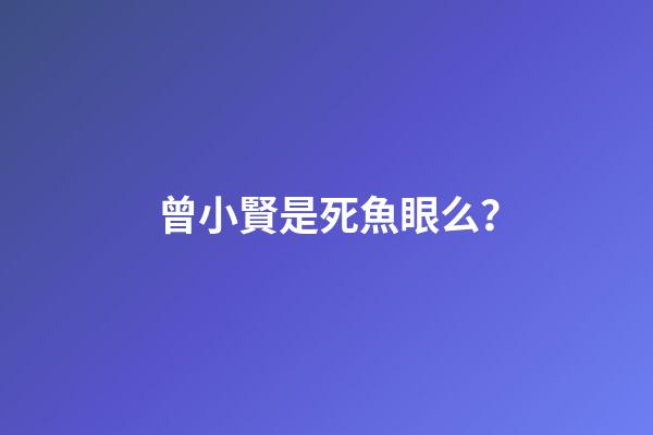曾小賢是死魚眼么？