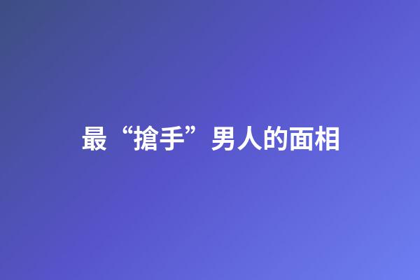 最“搶手”男人的面相