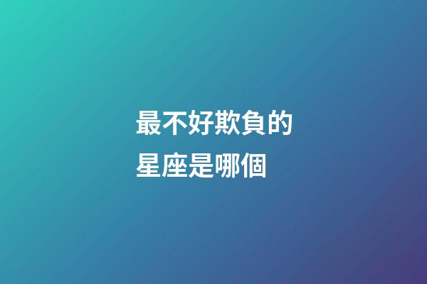 最不好欺負的星座是哪個-第1張-星座運勢-玄機派