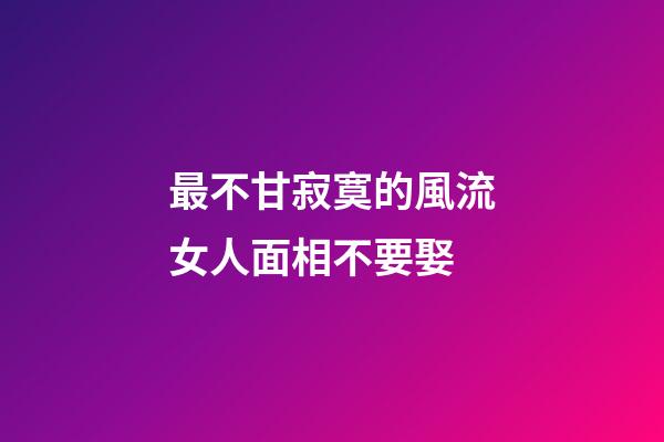 最不甘寂寞的風流女人面相不要娶
