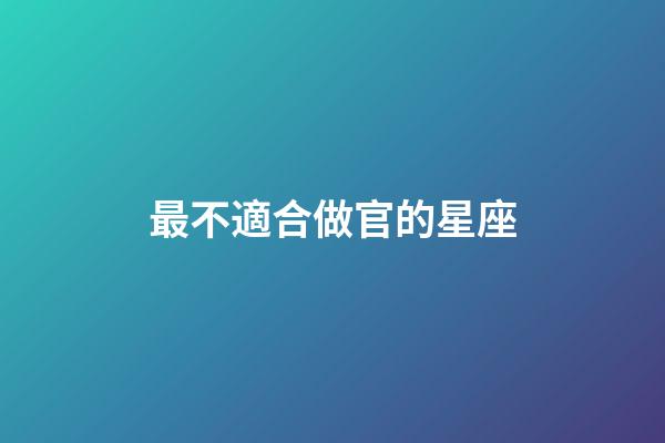 最不適合做官的星座-第1張-星座運勢-玄機派