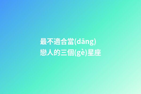 最不適合當(dāng)戀人的三個(gè)星座-第1張-星座運(yùn)勢(shì)-玄機(jī)派