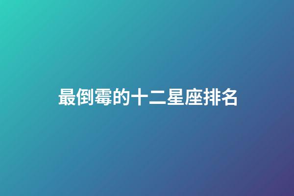 最倒霉的十二星座排名（十二星座最倒霉的日子）-第1張-星座運勢-玄機派