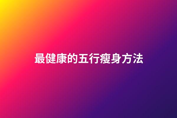 最健康的五行瘦身方法