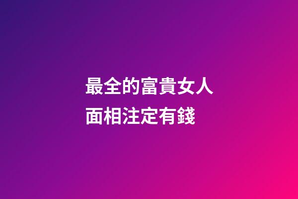 最全的富貴女人面相注定有錢