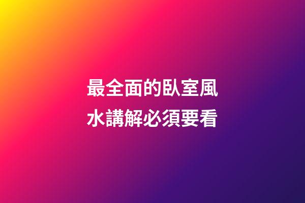 最全面的臥室風水講解必須要看
