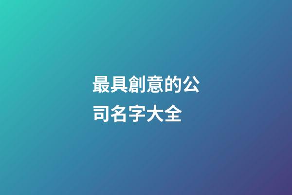 最具創意的公司名字大全-第1張-公司起名-玄機派