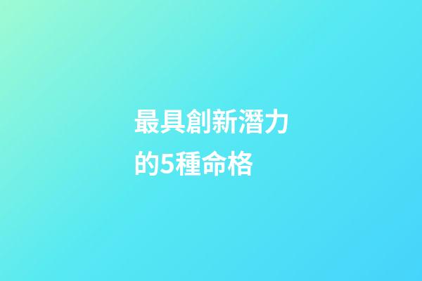 最具創新潛力的5種命格