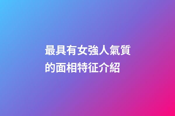 最具有女強人氣質的面相特征介紹
