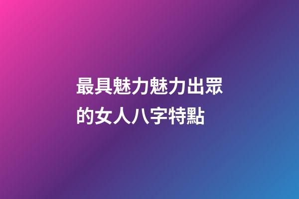 最具魅力魅力出眾的女人八字特點