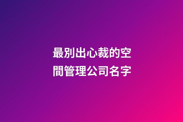 最別出心裁的空間管理公司名字-第1張-公司起名-玄機派