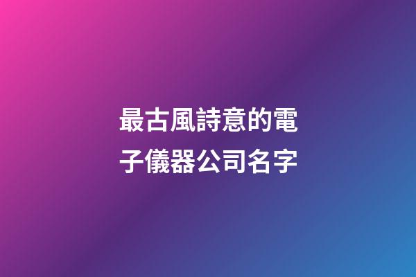 最古風詩意的電子儀器公司名字-第1張-公司起名-玄機派