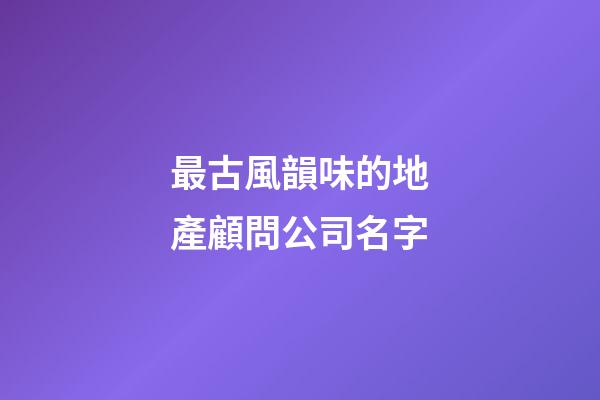 最古風韻味的地產顧問公司名字-第1張-公司起名-玄機派
