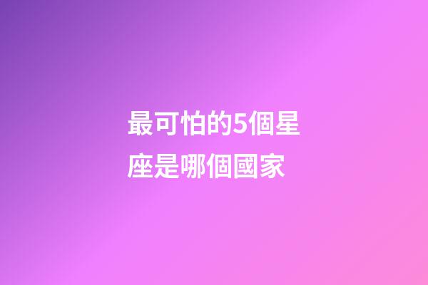 最可怕的5個星座是哪個國家-第1張-星座運勢-玄機派