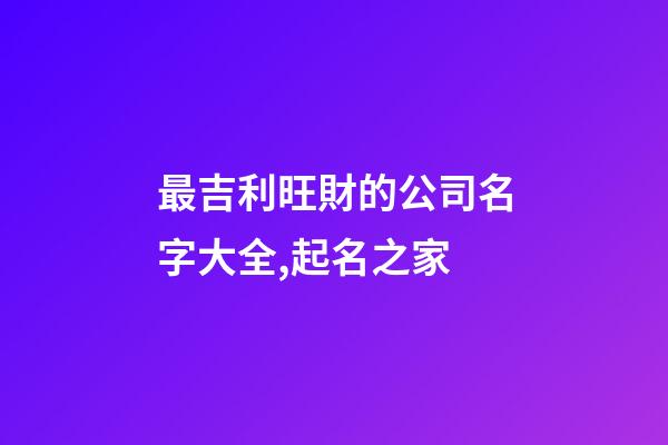 最吉利旺財的公司名字大全,起名之家