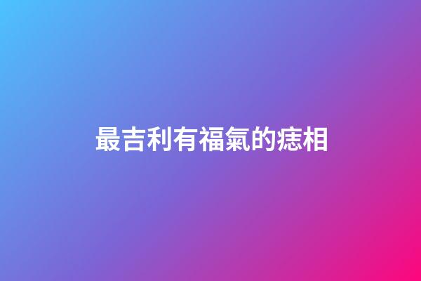 最吉利有福氣的痣相