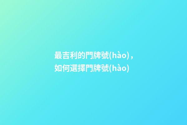 最吉利的門牌號(hào)，如何選擇門牌號(hào)