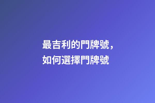 最吉利的門牌號，如何選擇門牌號