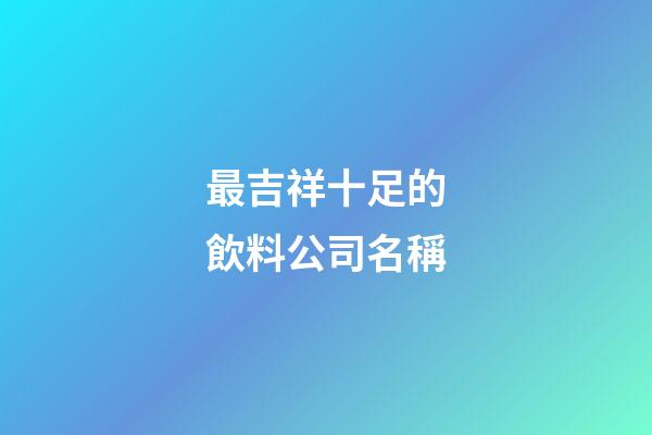 最吉祥十足的飲料公司名稱-第1張-公司起名-玄機派