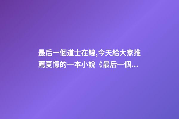 最后一個道士在線,今天給大家推薦夏憶的一本小說《最后一個道士》-第1張-觀點-玄機派