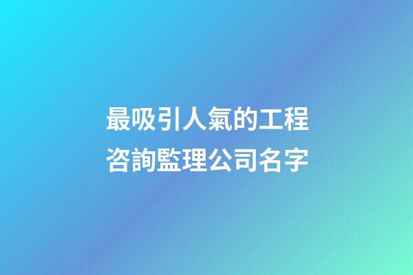 最吸引人氣的工程咨詢監理公司名字-第1張-公司起名-玄機派