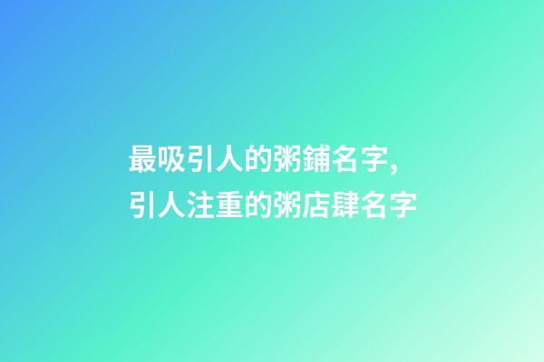 最吸引人的粥鋪名字,引人注重的粥店肆名字-第1張-店鋪起名-玄機(jī)派