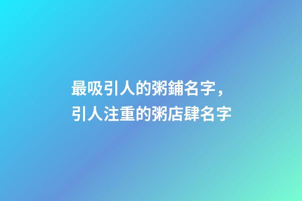 最吸引人的粥鋪名字，引人注重的粥店肆名字-第1張-店鋪起名-玄機(jī)派