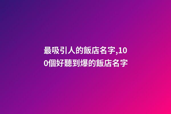 最吸引人的飯店名字,100個好聽到爆的飯店名字-第1張-店鋪起名-玄機派