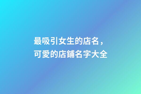 最吸引女生的店名，可愛的店鋪名字大全-第1張-店鋪起名-玄機派