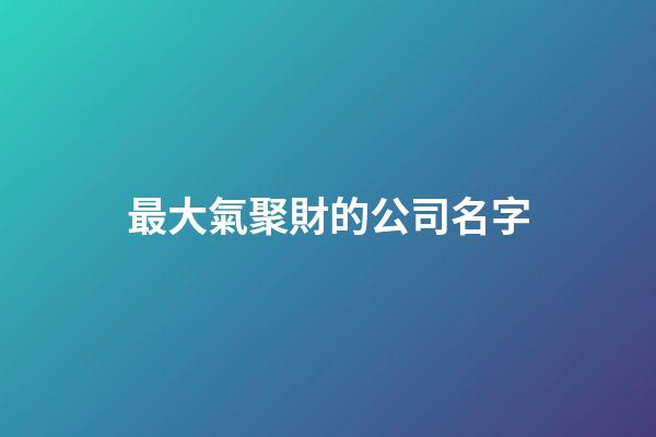 最大氣聚財的公司名字-第1張-公司起名-玄機派