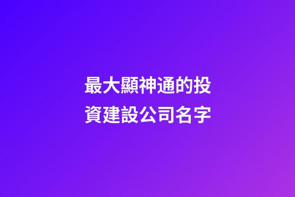 最大顯神通的投資建設公司名字-第1張-公司起名-玄機派
