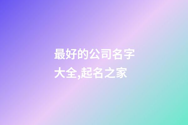 最好的公司名字大全,起名之家-第1張-公司起名-玄機派