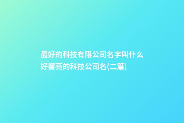 最好的科技有限公司名字叫什么好響亮的科技公司名(二篇)-第1張-公司起名-玄機派
