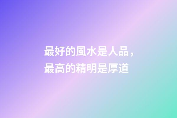 最好的風水是人品，最高的精明是厚道