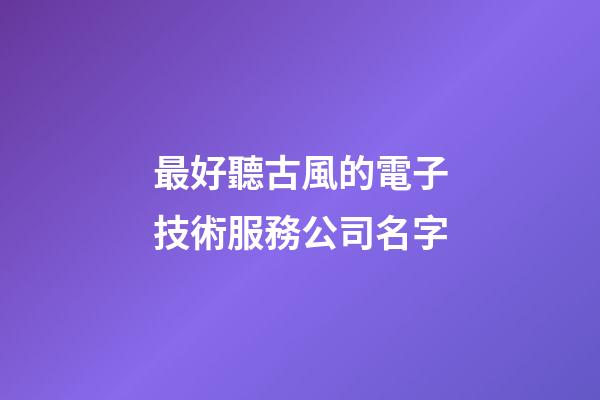 最好聽古風的電子技術服務公司名字-第1張-公司起名-玄機派
