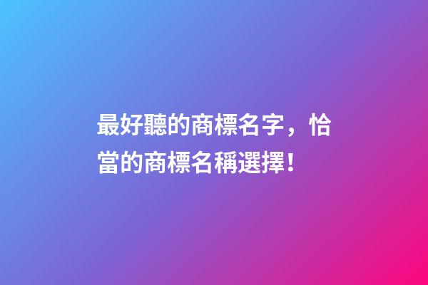 最好聽的商標名字，恰當的商標名稱選擇！
