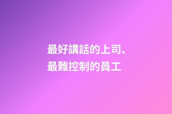 最好講話的上司、最難控制的員工